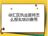 徐汇区执业医师怎么报名培训费用