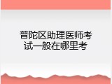 普陀区助理医师考试一般在哪里考