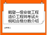 鹤壁一级安装工程造价工程师考试大纲和合格分数介绍