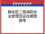 静安区二级消防安全管理员证在哪里报考