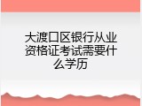 大渡口区银行从业资格证考试需要什么学历