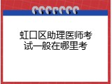 虹口区助理医师考试一般在哪里考