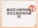 静安区中医传统师承怎么报名培训费用