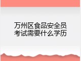 万州区食品安全员考试需要什么学历