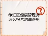 徐汇区健康管理师怎么报名培训费用