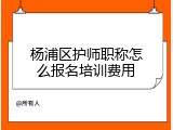 杨浦区护师职称怎么报名培训费用