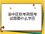 渝中区软考高级考试需要什么学历