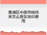 黄浦区中医传统师承怎么报名培训费用