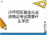沙坪坝区基金从业资格证考试需要什么学历