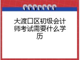 大渡口区初级会计师考试需要什么学历