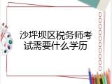 沙坪坝区税务师考试需要什么学历