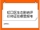 虹口区生态影响评价师证在哪里报考
