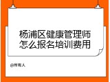 杨浦区健康管理师怎么报名培训费用