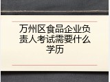 万州区食品企业负责人考试需要什么学历