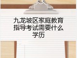 九龙坡区家庭教育指导考试需要什么学历