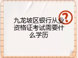 九龙坡区银行从业资格证考试需要什么学历