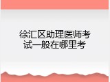 徐汇区助理医师考试一般在哪里考