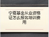 宁夏基金从业资格证怎么报名培训费用