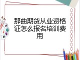那曲期货从业资格证怎么报名培训费用