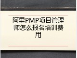 阿里PMP项目管理师怎么报名培训费用