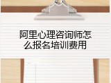 阿里心理咨询师怎么报名培训费用