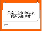 黄南主管护师怎么报名培训费用