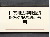 日喀则法律职业资格怎么报名培训费用