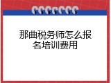 那曲税务师怎么报名培训费用