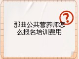 那曲公共营养师怎么报名培训费用