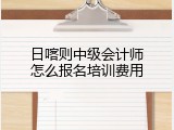 日喀则中级会计师怎么报名培训费用