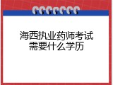 海西执业药师考试需要什么学历