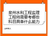泉州水利工程监理工程师需要考哪些科目具备什么能力