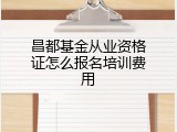 昌都基金从业资格证怎么报名培训费用