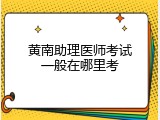 黄南助理医师考试一般在哪里考