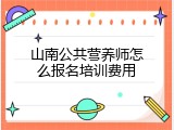 山南公共营养师怎么报名培训费用