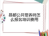 昌都公共营养师怎么报名培训费用