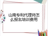 山南专利代理师怎么报名培训费用