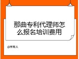 那曲专利代理师怎么报名培训费用