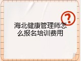 海北健康管理师怎么报名培训费用