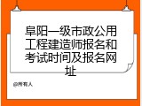 阜阳一级市政公用工程建造师报名和考试时间及报名网址