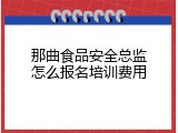 那曲食品安全总监怎么报名培训费用