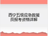 西宁五级应急救援员报考资格详解