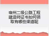 宿州二级公路工程建造师证书如何领取有哪些渠道呢