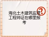 海北土木建筑监理工程师证在哪里报考