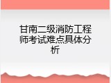甘南二级消防工程师考试难点具体分析