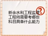 新余水利工程监理工程师需要考哪些科目具备什么能力
