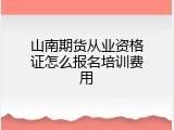 山南期货从业资格证怎么报名培训费用