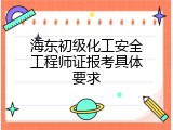 海东初级化工安全工程师证报考具体要求
