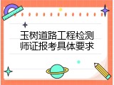 玉树道路工程检测师证报考具体要求