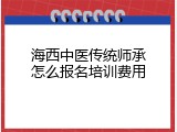 海西中医传统师承怎么报名培训费用